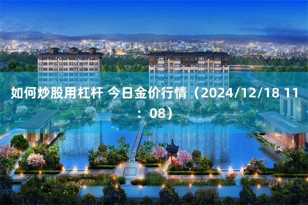 如何炒股用杠杆 今日金价行情（2024/12/18 11：08）