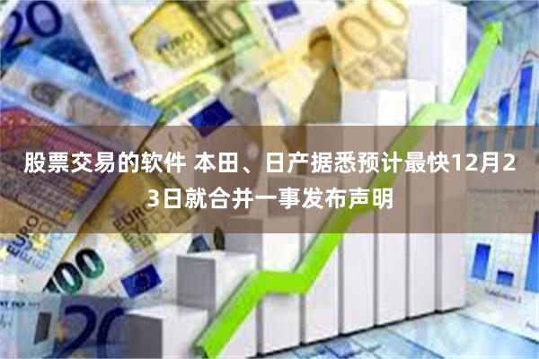 股票交易的软件 本田、日产据悉预计最快12月23日就合并一事发布声明