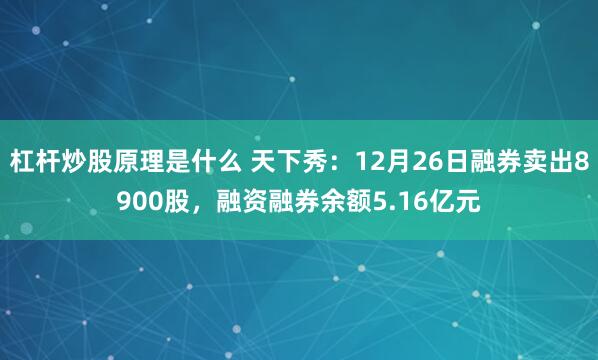 杠杆炒股原理是什么 天下秀：12月26日融券卖出8900股，融资融券余额5.16亿元