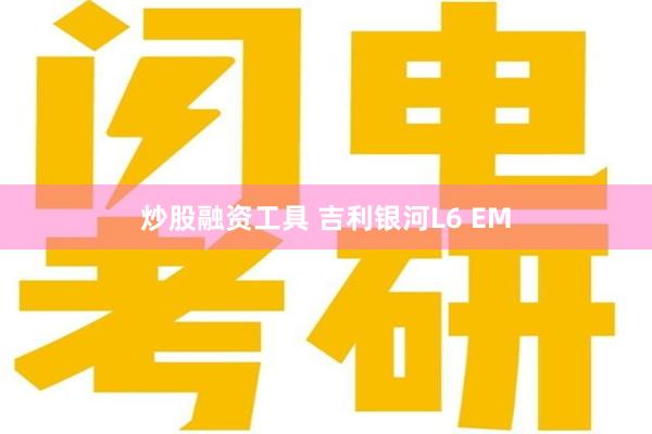 炒股融资工具 吉利银河L6 EM