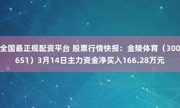 全国最正规配资平台 股票行情快报：金陵体育（300651）3月14日主力资金净买入166.28万元