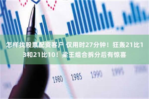怎样找股票配资客户 仅用时27分钟！狂轰21比13和21比10！梁王组合拆分后有惊喜
