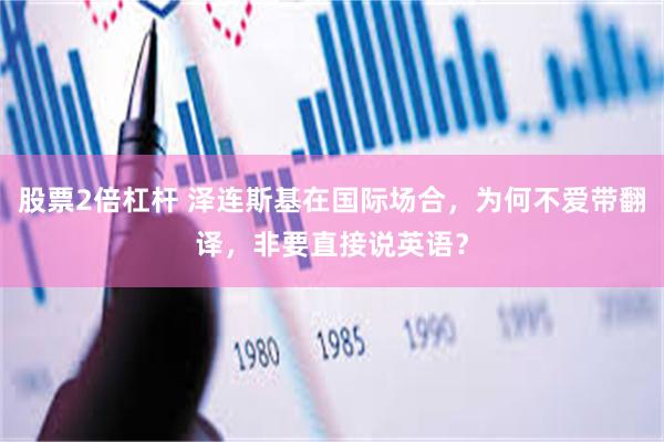 股票2倍杠杆 泽连斯基在国际场合，为何不爱带翻译，非要直接说英语？