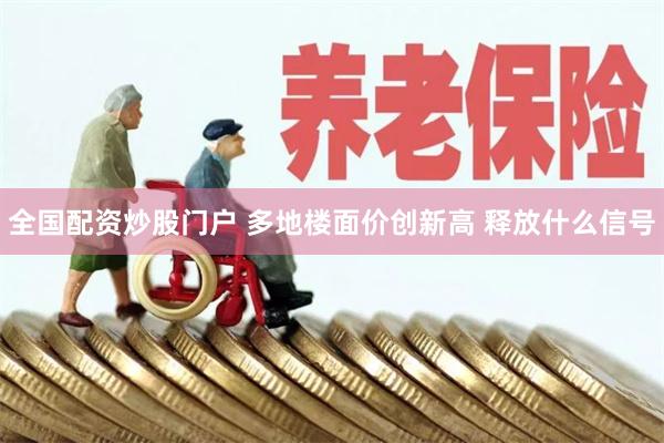 全国配资炒股门户 多地楼面价创新高 释放什么信号