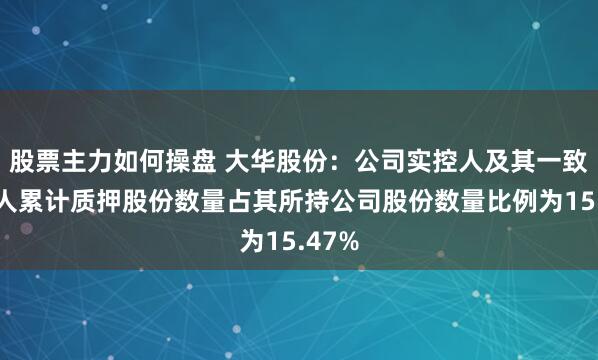 股票主力如何操盘 大华股份：公司实控人及其一致行动人累计质押股份数量占其所持公司股份数量比例为15.47%