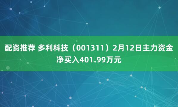配资推荐 多利科技（001311）2月12日主力资金净买入401.99万元
