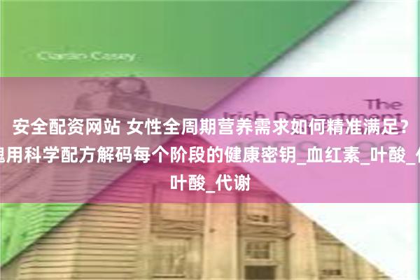 安全配资网站 女性全周期营养需求如何精准满足？金魄用科学配方解码每个阶段的健康密钥_血红素_叶酸_代谢