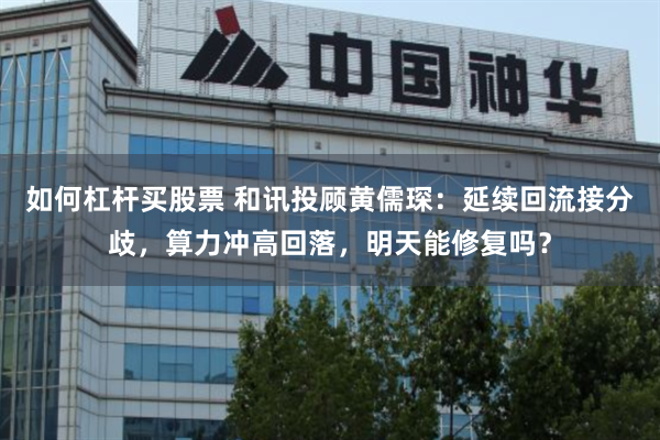 如何杠杆买股票 和讯投顾黄儒琛：延续回流接分歧，算力冲高回落，明天能修复吗？