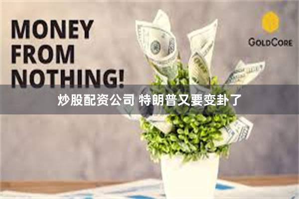 炒股配资公司 特朗普又要变卦了