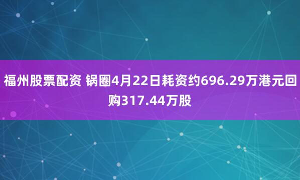 福州股票配资 锅圈4月22日耗资约696.29万港元回购317.44万股