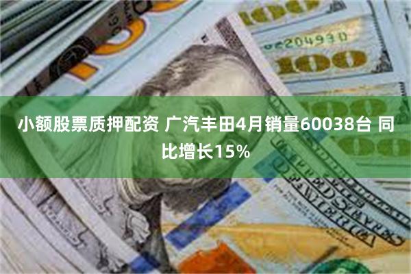 小额股票质押配资 广汽丰田4月销量60038台 同比增长15%