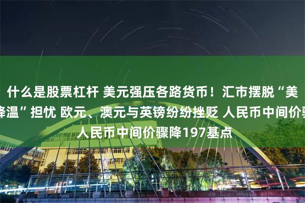 什么是股票杠杆 美元强压各路货币！汇市摆脱“美国经济大幅降温”担忧 欧元、澳元与英镑纷纷挫贬 人民币中间价骤降197基点