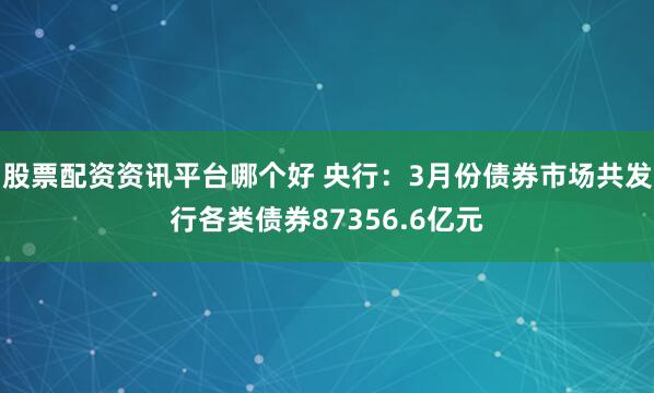 股票配资资讯平台哪个好 央行：3月份债券市场共发行各类债券87356.6亿元