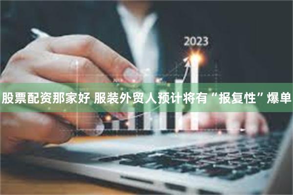 股票配资那家好 服装外贸人预计将有“报复性”爆单