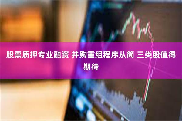 股票质押专业融资 并购重组程序从简 三类股值得期待
