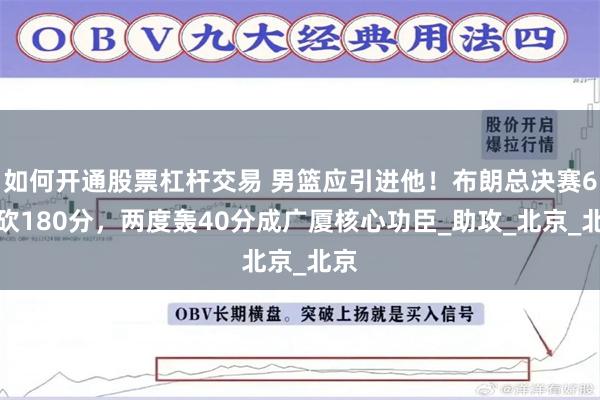 如何开通股票杠杆交易 男篮应引进他！布朗总决赛6场砍180分，两度轰40分成广厦核心功臣_助攻_北京_北京
