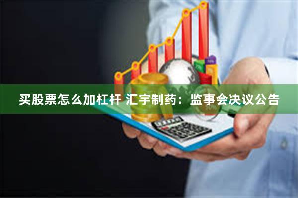买股票怎么加杠杆 汇宇制药：监事会决议公告
