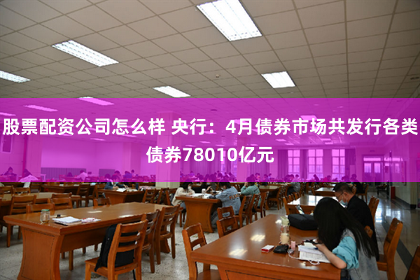 股票配资公司怎么样 央行：4月债券市场共发行各类债券78010亿元