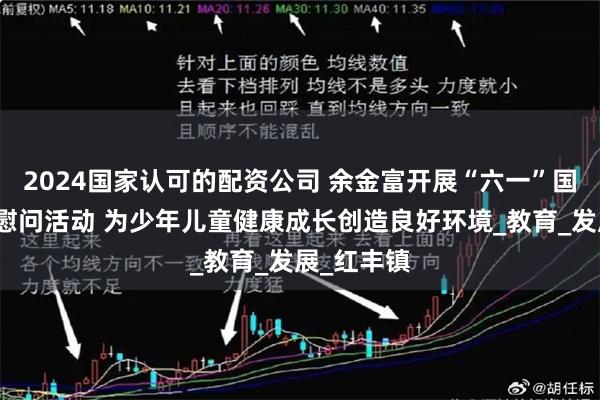 2024国家认可的配资公司 余金富开展“六一”国际儿童节慰问活动 为少年儿童健康成长创造良好环境_教育_发展_红丰镇