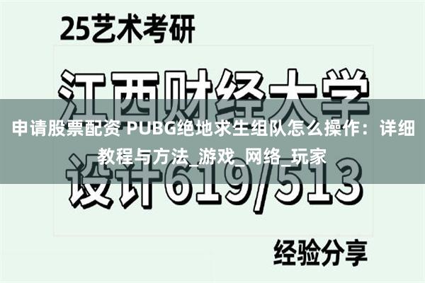 申请股票配资 PUBG绝地求生组队怎么操作：详细教程与方法_游戏_网络_玩家