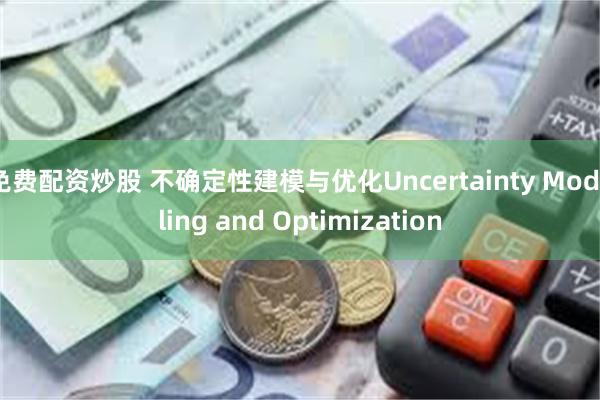 免费配资炒股 不确定性建模与优化Uncertainty Modeling and Optimization