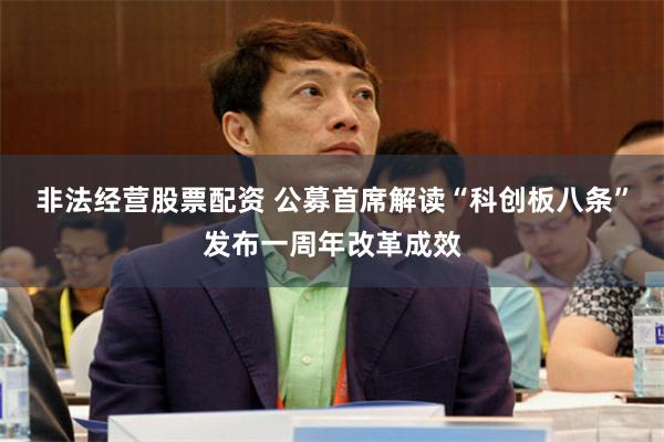 非法经营股票配资 公募首席解读“科创板八条”发布一周年改革成效