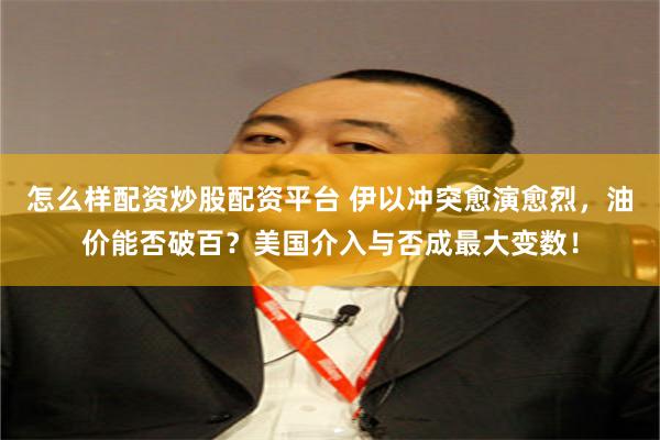 怎么样配资炒股配资平台 伊以冲突愈演愈烈，油价能否破百？美国介入与否成最大变数！