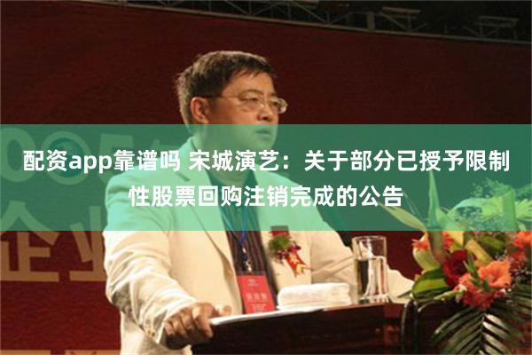 配资app靠谱吗 宋城演艺：关于部分已授予限制性股票回购注销完成的公告