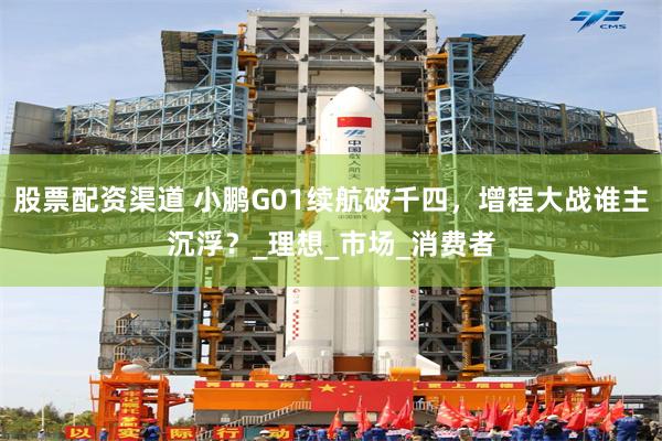 股票配资渠道 小鹏G01续航破千四，增程大战谁主沉浮？_理想_市场_消费者