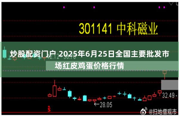 炒股配资门户 2025年6月25日全国主要批发市场红皮鸡蛋价格行情