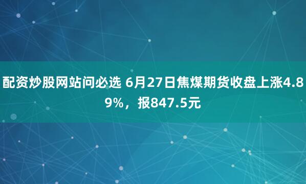 配资炒股网站问必选 6月27日焦煤期货收盘上涨4.89%，报847.5元
