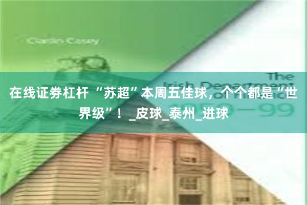 在线证劵杠杆 “苏超”本周五佳球，个个都是“世界级”！_皮球_泰州_进球