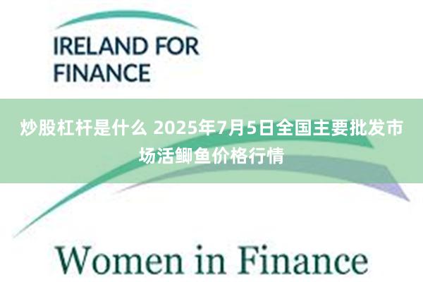 炒股杠杆是什么 2025年7月5日全国主要批发市场活鲫鱼价格行情