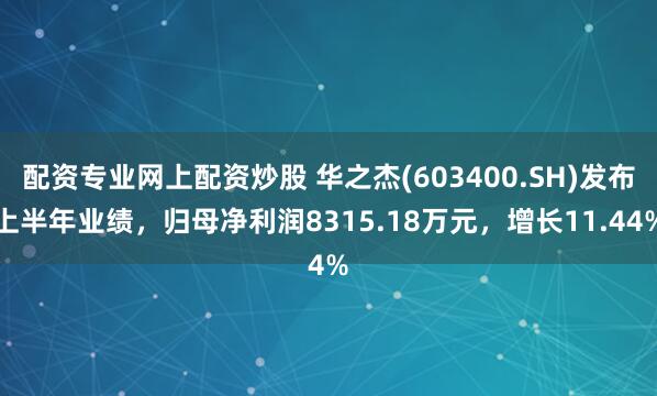 配资专业网上配资炒股 华之杰(603400.SH)发布上半年业绩，归母净利润8315.18万元，增长11.44%