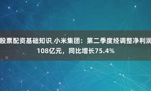 股票配资基础知识 小米集团：第二季度经调整净利润108亿元，同比增长75.4%