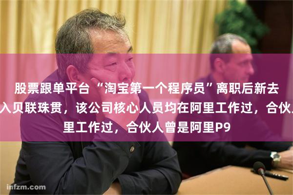 股票跟单平台 “淘宝第一个程序员”离职后新去处曝光！他加入贝联珠贯，该公司核心人员均在阿里工作过，合伙人曾是阿里P9