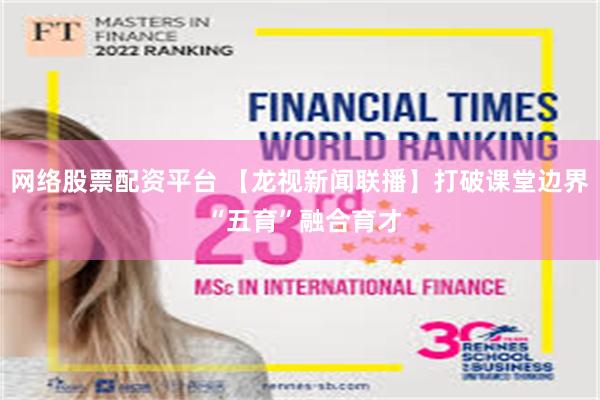 网络股票配资平台 【龙视新闻联播】打破课堂边界 “五育”融合育才
