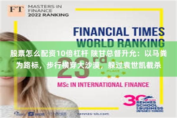 股票怎么配资10倍杠杆 陕甘总督升允：以马粪为路标，步行横穿大沙漠，躲过袁世凯截杀