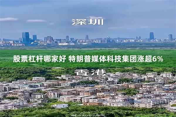 股票杠杆哪家好 特朗普媒体科技集团涨超6%